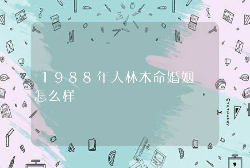 1988年大林木命婚姻 怎么样